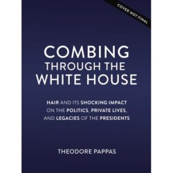 Combing Through the White House: Hair and Its Shocking Impact on the Politics, Private Lives, and Legacies of the Presidents