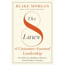 The 8 Laws of Customer-Focused Leadership: New Rules for Building A Business Around Today’s Customer