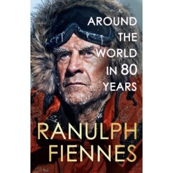 Around the World in 80 Years: Celebrating 80 years of national treasure and legendary explorer Sir Ranulph Fiennes - perfect summer reading for your next adventure