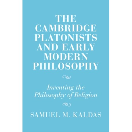 The Cambridge Platonists and Early Modern Philosophy: Inventing the Philosophy of Religion