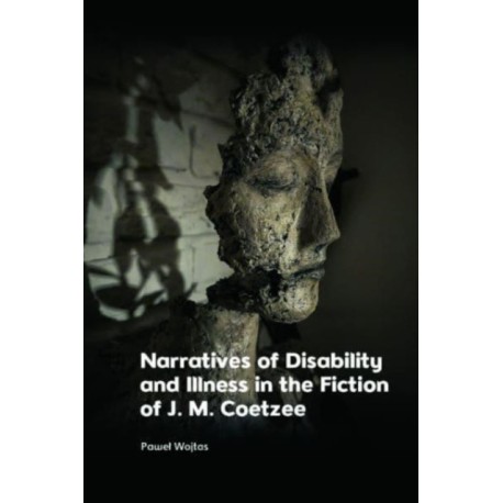 Narratives of Disability and Illness in the Fiction of J. M. Coetzee