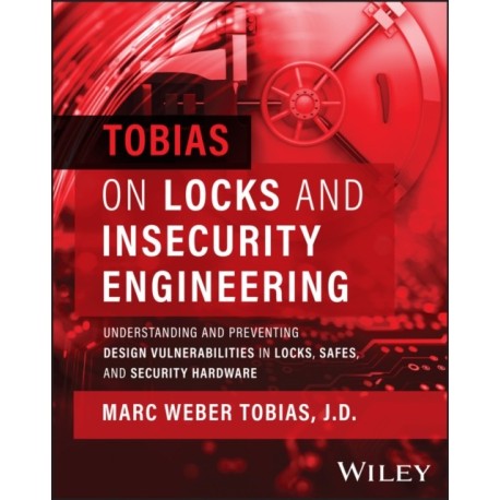 Tobias on Locks and Insecurity Engineering: Understanding and Preventing Design Vulnerabilities in Locks, Safes, and Security Hardware