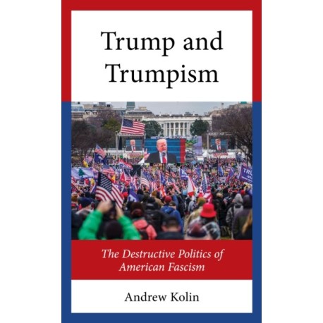 The Trump and Trumpism: The Destructive Politics of American Fascism