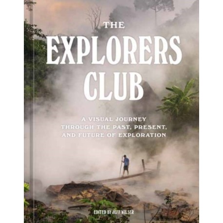 The Explorers Club: A Visual Journey Through the Past, Present, and Future of Exploration