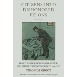 Citizens into Dishonored Felons: Felony Disenfranchisement, Honor, and Rehabilitation in Germany, 1806-1933