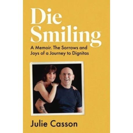 Die Smiling: A Memoir. The Sorrows and Joys of a Journey to Dignitas