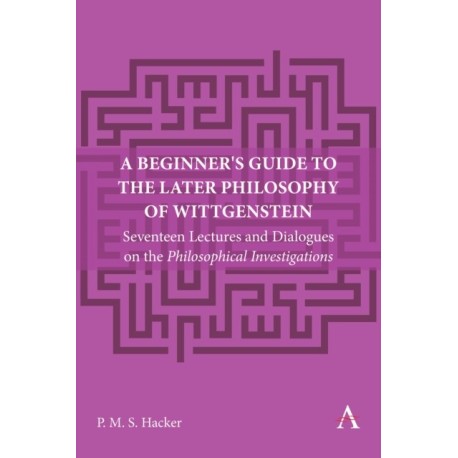 A Beginner's Guide to the Later Philosophy of Wittgenstein: Seventeen Lectures and Dialogues on the Philosophical Investigations