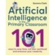 Artificial Intelligence in the Primary Classroom: 101 ways to save time, cut your workload and enhance your creativity