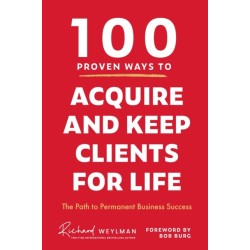 100 Proven Ways to Acquire and Keep Clients for Life: The Path to Permanent Business Success