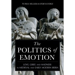 The Politics of Emotion: Love, Grief, and Madness in Medieval and Early Modern Iberia