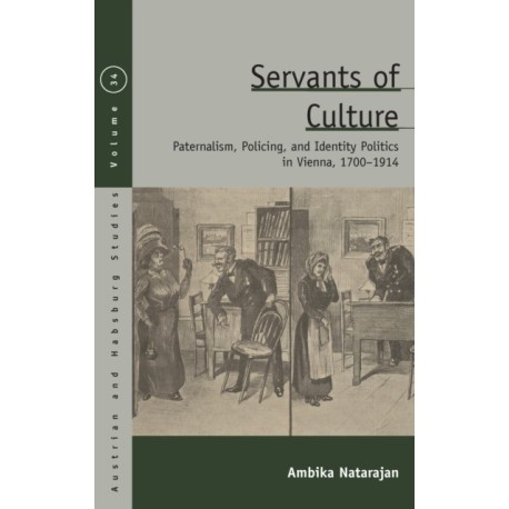 Servants of Culture: Paternalism, Policing, and Identity Politics in Vienna, 1700-1914