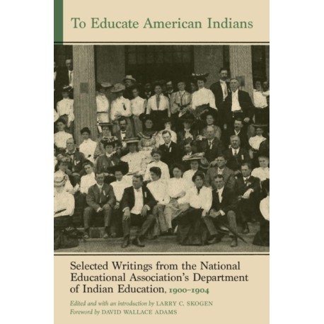 To Educate American Indians: Selected Writings from the National Educational Association's Department of Indian Education, 1900–1904