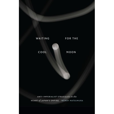 Waiting for the Cool Moon: Anti-imperialist Struggles in the Heart of Japan's Empire