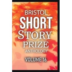 Bristol Short Story Prize Anthology Volume 16