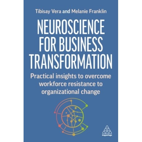 Neuroscience for Change at Work: Practical Insights to Overcome Workforce Resistance to Organizational Change