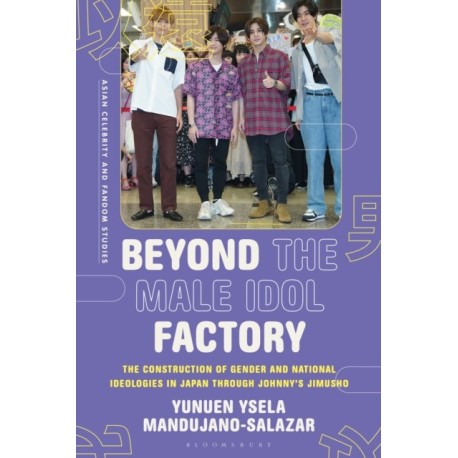 Beyond the Male Idol Factory: The Construction of Gender and National Ideologies in Japan through Johnny's Jimusho