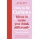 How to Be Curious: Ideas to make you think differently