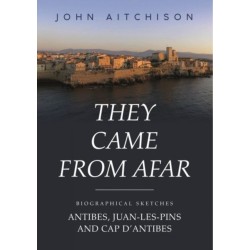 They Came from Afar: Biographical Sketches: Antibes, Juan-Les-Pins and Cap D'antibes