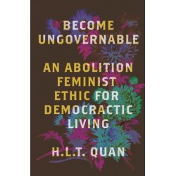 Become Ungovernable: An Abolition Feminist Ethic for Democratic Living