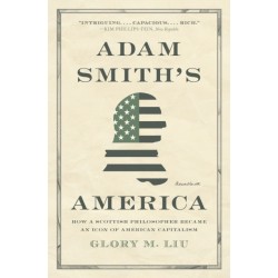 Adam Smith’s America: How a Scottish Philosopher Became an Icon of American Capitalism