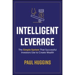 Intelligent Leverage: The Simple System That Successful Investors Use to Create Wealth