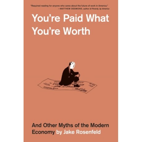 You’re Paid What You’re Worth: And Other Myths of the Modern Economy