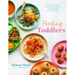 Feeding Toddlers: The Complete Guide to Maintaining Nutrition and Variety with Easy Family Meals