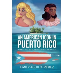An American Icon in Puerto Rico: Barbie, Girlhood, and Colonialism at Play