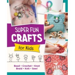 Super Fun Crafts for Kids: Bead, Crochet, Knot, Braid, Sew!