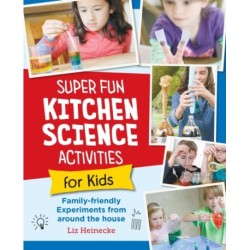 Super Fun Kitchen Science Experiments for Kids: 52 Family Friendly Experiments from Around the House