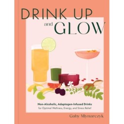 Drink Up and Glow: Non-Alcoholic, Adaptogen-Infused Drinks for Optimal Wellness, Energy, and Stress Relief