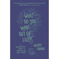 What Do You Want Out of Life?: A Philosophical Guide to Figuring Out What Matters