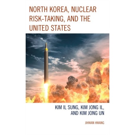 North Korea, Nuclear Risk-Taking, and the United States: Kim Il Sung, Kim Jong Il, and Kim Jong Un