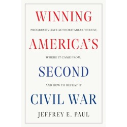 Winning the Second Civil War: Progressivism's Authoritarian Threat, Where It Came from, and How to Defeat It