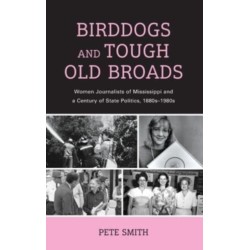 Birddogs and Tough Old Broads: Women Journalists of Mississippi and a Century of State Politics, 1880s-1980s