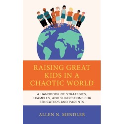 Raising Great Kids in a Chaotic World: A Handbook of Strategies, Examples, and Suggestions for Educators and Parents