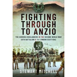 Fighting Through to Anzio: The Gordon Highlanders in the Second World War (6th Battalion and 1st London Scottish)
