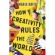 How Creativity Rules the World: The Art and Business of Turning Your Ideas into Gold