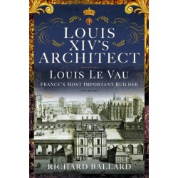 Louis XIV's Architect: Louis Le Vau, France's Most Important Builder