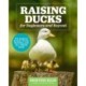 Raising Ducks for Beginners and Beyond: The Guide to Breeds, Ponds, Nutrition, and All Things Duck