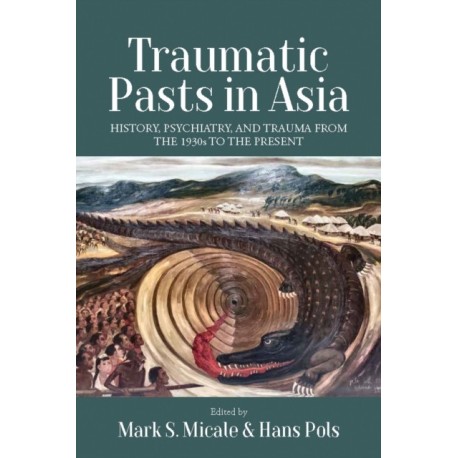 Traumatic Pasts in Asia: History, Psychiatry, and Trauma from the 1930s to the Present