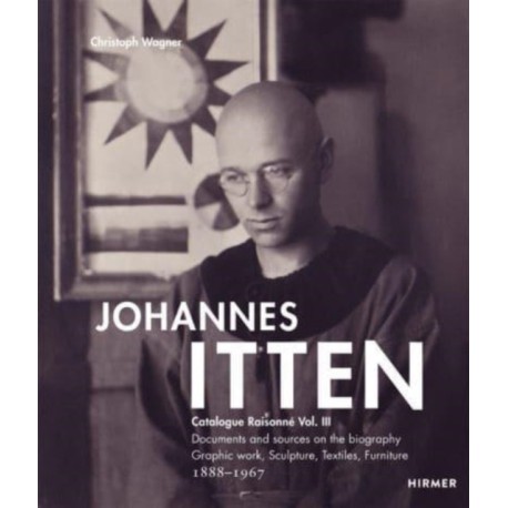 Johannes Itten. Catalogue RaisonneVol. III.: Documents and Sources on the Biography. Graphic Work, Sculpture, Tapestries, Furniture. 1888-1967