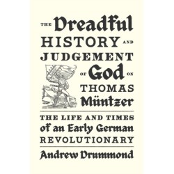 The Dreadful History and Judgement of God on Thomas Muntzer: The Life and Times of an Early German Revolutionary