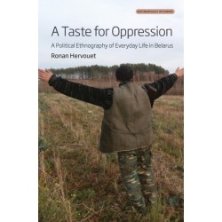 A Taste for Oppression: A Political Ethnography of Everyday Life in Belarus