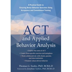 ACT and Applied Behavior Analysis: A Practical Guide to Ensuring Better Behavior Outcomes Using Acceptance and Commitment Training