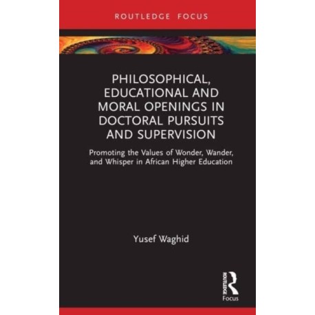 Philosophical, Educational, and Moral Openings in Doctoral Pursuits and Supervision: Promoting the Values of Wonder, Wander, and Whisper in African Higher Education