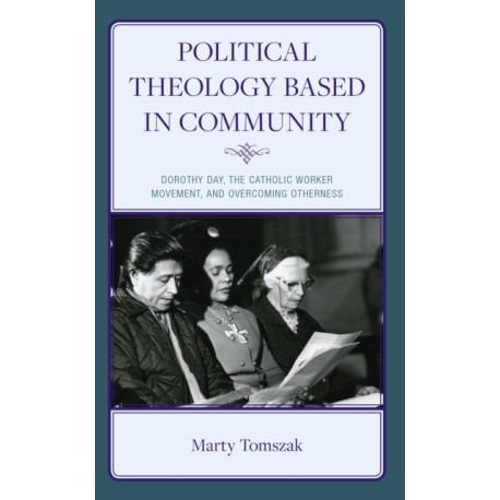 Political Theology Based in Community: Dorothy Day, the Catholic Worker Movement, and Overcoming Otherness