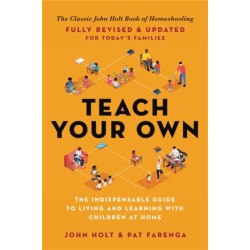 Teach Your Own: The Indispensable Guide to Living and Learning with Children at Home