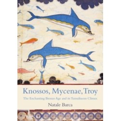 Knossos, Mycenae, Troy: The Enchanting Bronze Age and its Tumultuous Climax