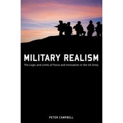 Military Realism: The Logic and Limits of Force and Innovation in the U.S. Army